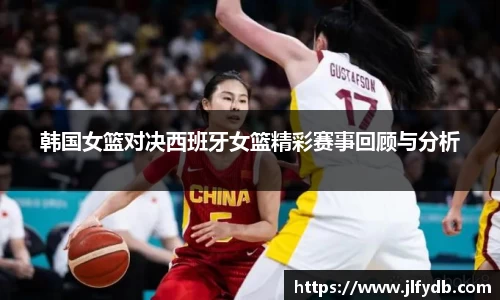 必一运动：韩国女篮对决西班牙女篮精彩赛事回顾与分析